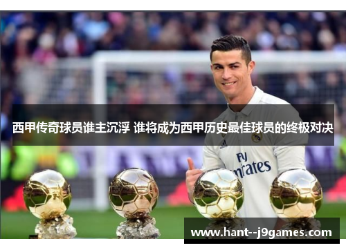西甲传奇球员谁主沉浮 谁将成为西甲历史最佳球员的终极对决