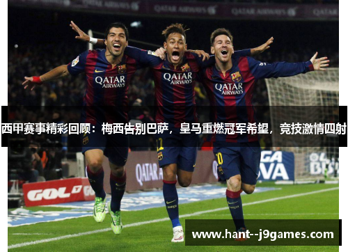 西甲赛事精彩回顾：梅西告别巴萨，皇马重燃冠军希望，竞技激情四射