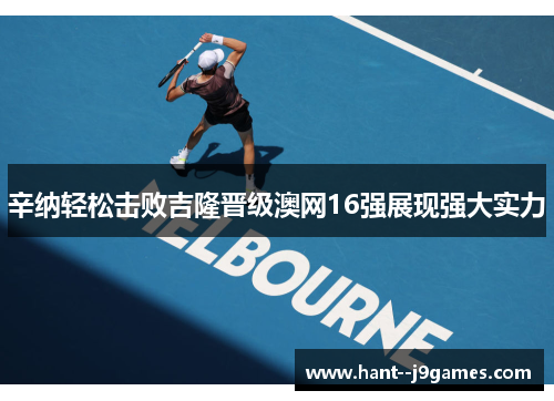 辛纳轻松击败吉隆晋级澳网16强展现强大实力 辛纳轻松击败吉隆晋级澳网16强展现强大实力