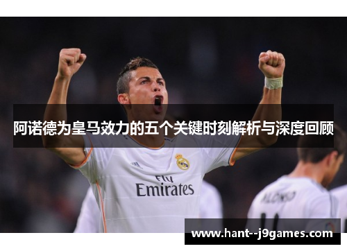 阿诺德为皇马效力的五个关键时刻解析与深度回顾 阿诺德为皇马效力的五个关键时刻解析与深度回顾