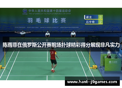 陈雨菲在俄罗斯公开赛前场扑球精彩得分展现非凡实力 陈雨菲在俄罗斯公开赛前场扑球精彩得分展现非凡实力