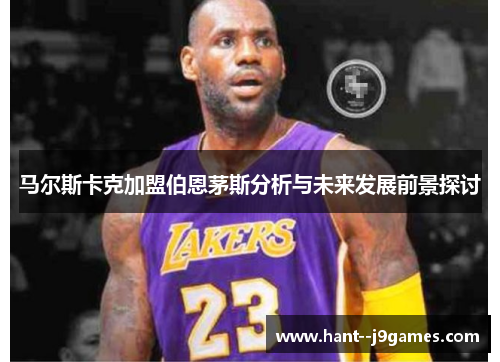 马尔斯卡克加盟伯恩茅斯分析与未来发展前景探讨 马尔斯卡克加盟伯恩茅斯分析与未来发展前景探讨