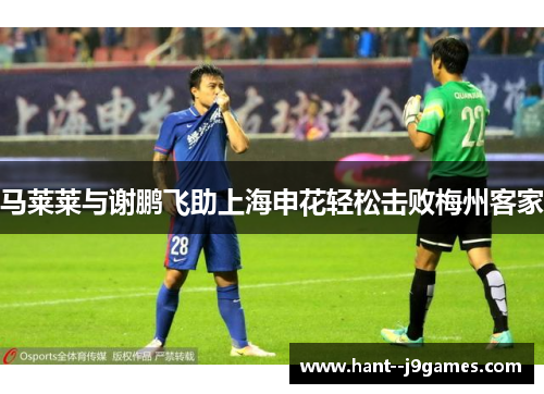 马莱莱与谢鹏飞助上海申花轻松击败梅州客家