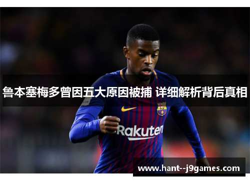 鲁本塞梅多曾因五大原因被捕 详细解析背后真相 鲁本塞梅多曾因五大原因被捕 详细解析背后真相