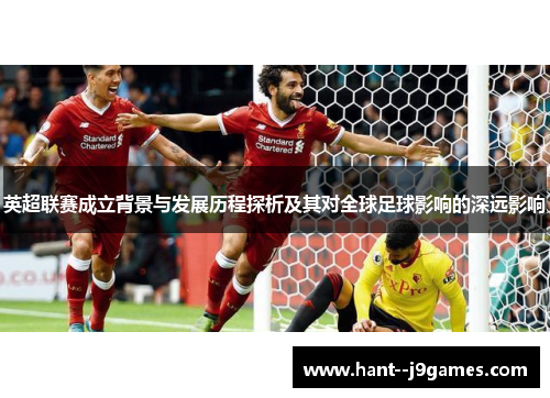 英超联赛成立背景与发展历程探析及其对全球足球影响的深远影响