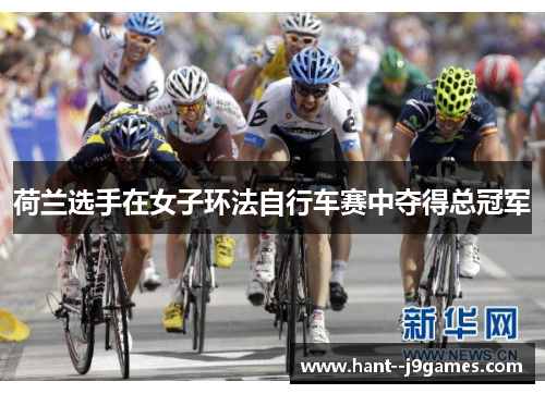 荷兰选手在女子环法自行车赛中夺得总冠军 荷兰选手在女子环法自行车赛中夺得总冠军