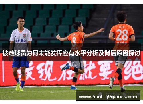 被选球员为何未能发挥应有水平分析及背后原因探讨 被选球员为何未能发挥应有水平分析及背后原因探讨