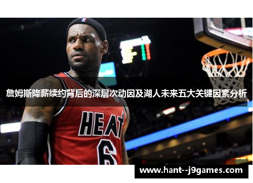 詹姆斯降薪续约背后的深层次动因及湖人未来五大关键因素分析 詹姆斯降薪续约背后的深层次动因及湖人未来五大关键因素分析