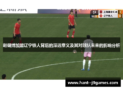 赵健博加盟辽宁铁人背后的深远意义及其对球队未来的影响分析