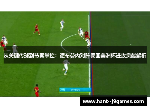 从关键传球到节奏掌控:德布劳内对阵德国美洲杯进攻贡献解析 从关键传球到节奏掌控:德布劳内对阵德国美洲杯进攻贡献解析