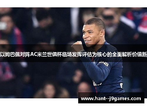 以姆巴佩对阵AC米兰世俱杯临场发挥评估为核心的全面解析价值新 以姆巴佩对阵AC米兰世俱杯临场发挥评估为核心的全面解析价值新