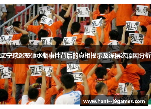 辽宁球迷怒砸水瓶事件背后的真相揭示及深层次原因分析 辽宁球迷怒砸水瓶事件背后的真相揭示及深层次原因分析