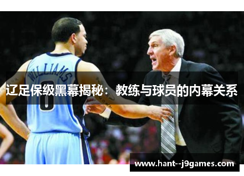 辽足保级黑幕揭秘:教练与球员的内幕关系 辽足保级黑幕揭秘:教练与球员的内幕关系