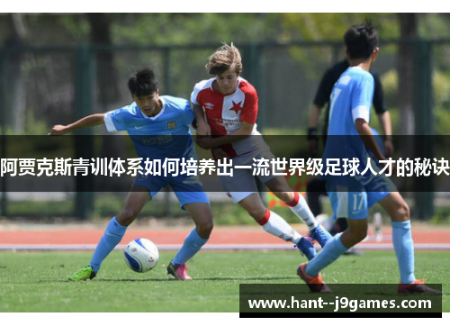 阿贾克斯青训体系如何培养出一流世界级足球人才的秘诀