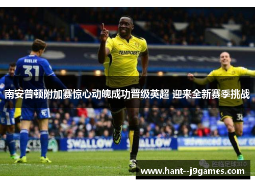 南安普顿附加赛惊心动魄成功晋级英超 迎来全新赛季挑战