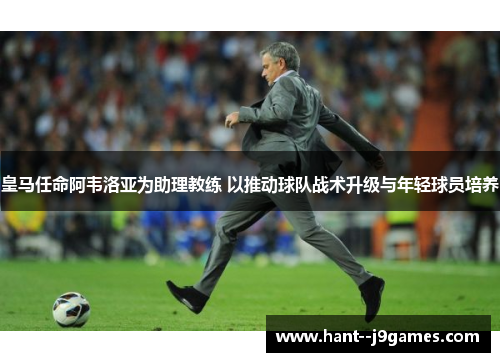 皇马任命阿韦洛亚为助理教练 以推动球队战术升级与年轻球员培养 皇马任命阿韦洛亚为助理教练 以推动球队战术升级与年轻球员培养