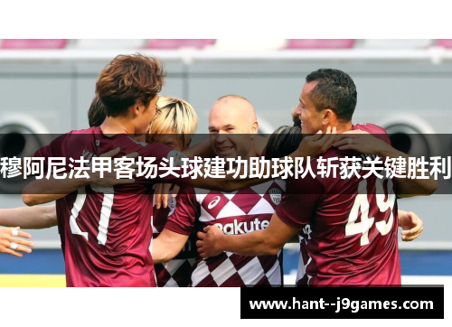 穆阿尼法甲客场头球建功助球队斩获关键胜利