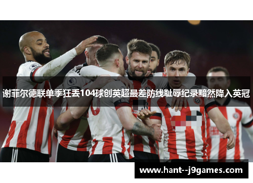谢菲尔德联单季狂丢104球创英超最差防线耻辱纪录黯然降入英冠