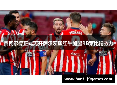 赛瓦尔德正式离开萨尔茨堡红牛加盟RB莱比锡效力 赛瓦尔德正式离开萨尔茨堡红牛加盟RB莱比锡效力