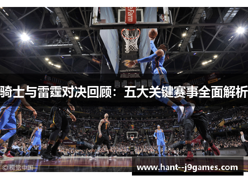 骑士与雷霆对决回顾：五大关键赛事全面解析