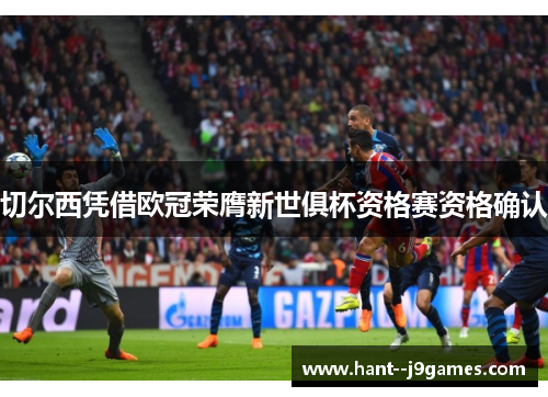 切尔西凭借欧冠荣膺新世俱杯资格赛资格确认