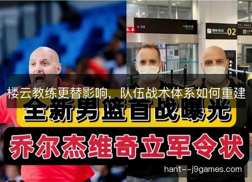楼云教练更替影响,队伍战术体系如何重建 楼云教练更替影响,队伍战术体系如何重建