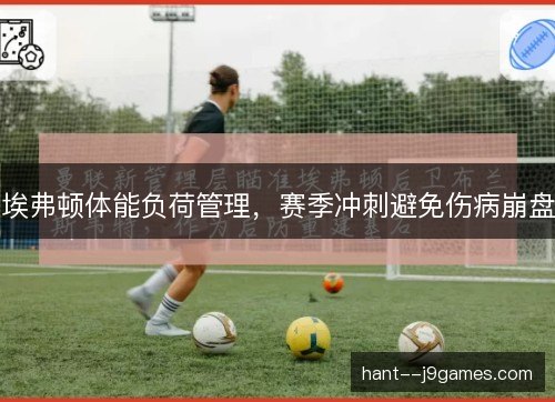埃弗顿体能负荷管理，赛季冲刺避免伤病崩盘