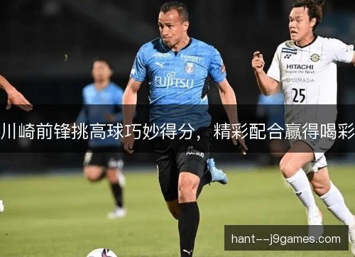 川崎前锋挑高球巧妙得分,精彩配合赢得喝彩 川崎前锋挑高球巧妙得分,精彩配合赢得喝彩
