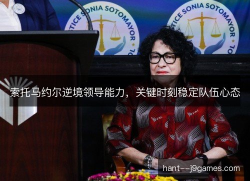 索托马约尔逆境领导能力,关键时刻稳定队伍心态 索托马约尔逆境领导能力,关键时刻稳定队伍心态