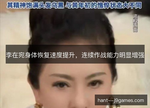 李在宛身体恢复速度提升,连续作战能力明显增强 李在宛身体恢复速度提升,连续作战能力明显增强